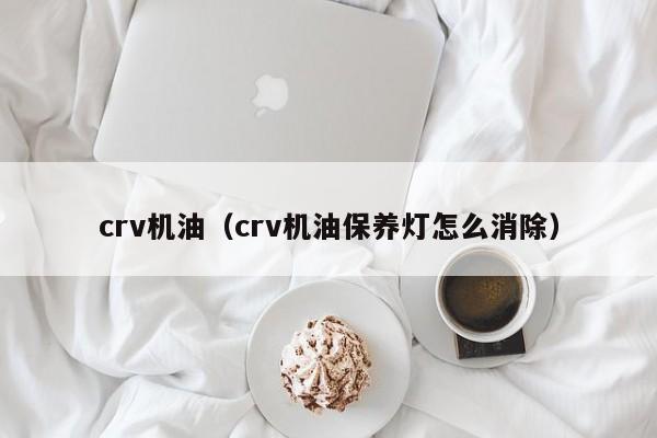 crv机油（crv机油保养灯怎么消除）