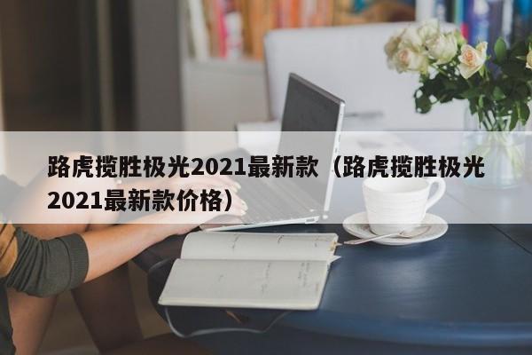 路虎揽胜极光2021最新款（路虎揽胜极光2021最新款价格）