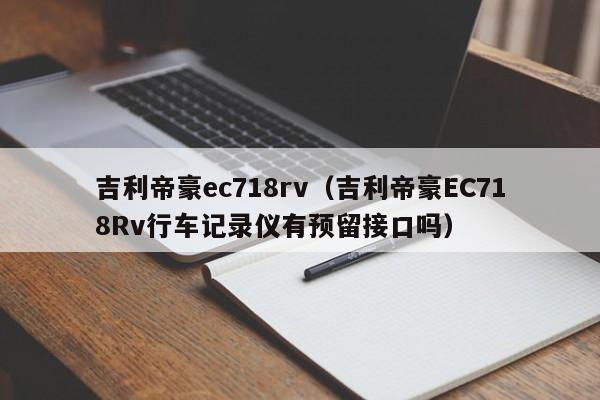 吉利帝豪ec718rv（吉利帝豪EC718Rv行车记录仪有预留接口吗）