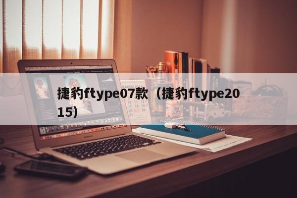 捷豹ftype07款（捷豹ftype2015）