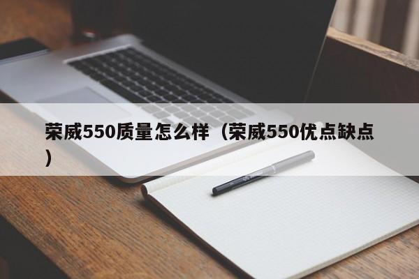 荣威550质量怎么样（荣威550优点缺点）