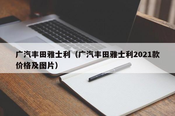 广汽丰田雅士利（广汽丰田雅士利2021款价格及图片）