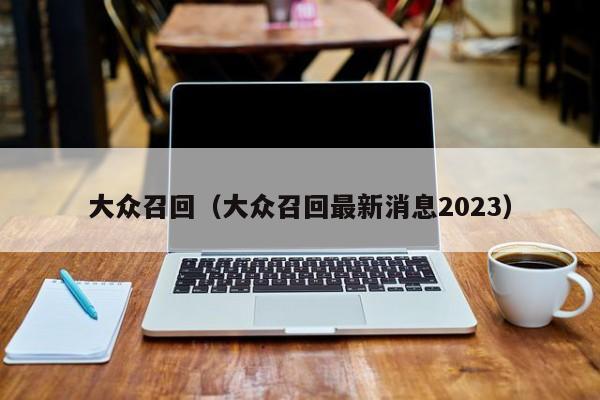 大众召回（大众召回最新消息2023）