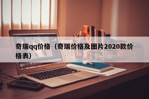 奇瑞qq价格（奇瑞价格及图片2020款价格表）