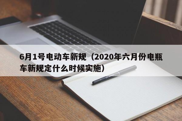 6月1号电动车新规（2020年六月份电瓶车新规定什么时候实施）