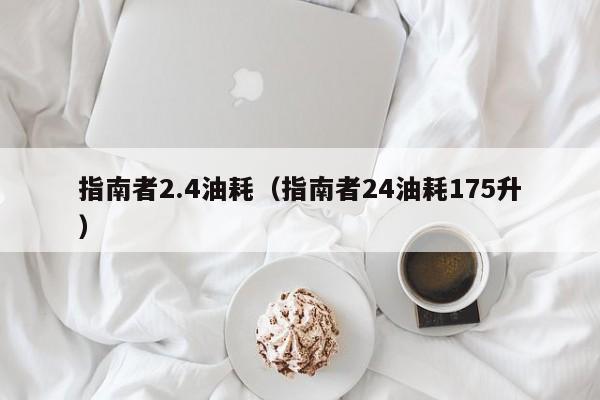 指南者2.4油耗（指南者24油耗175升）