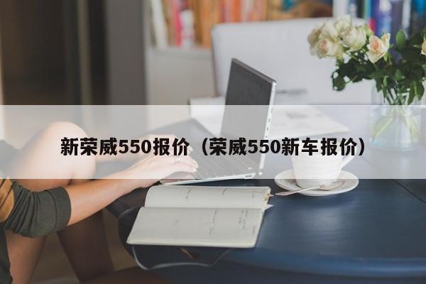 新荣威550报价（荣威550新车报价）