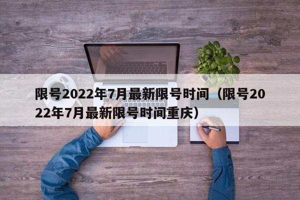 限号2022年7月最新限号时间（限号2022年7月最新限号时间重庆）