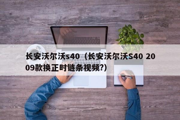 长安沃尔沃s40（长安沃尔沃S40 2009款换正时链条视频?）