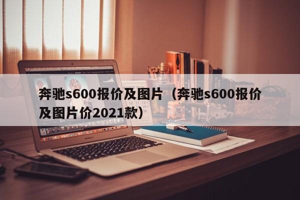 奔驰s600报价及图片（奔驰s600报价及图片价2021款）