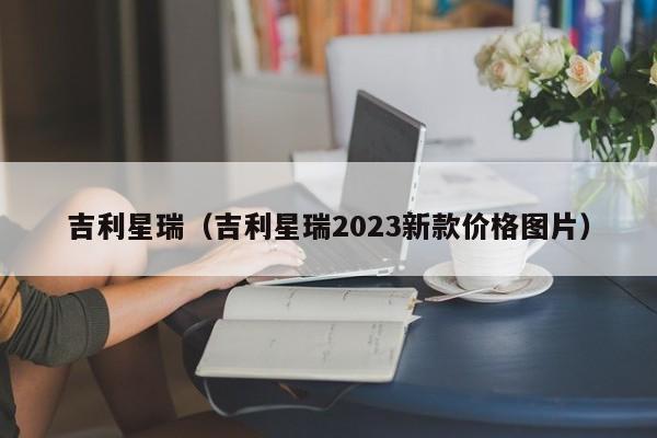 吉利星瑞（吉利星瑞2023新款价格图片）