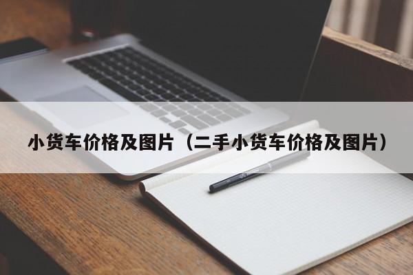 小货车价格及图片（二手小货车价格及图片）