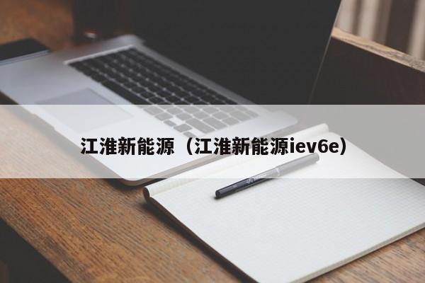 江淮新能源（江淮新能源iev6e）