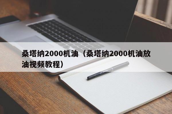 桑塔纳2000机油（桑塔纳2000机油放油视频教程）