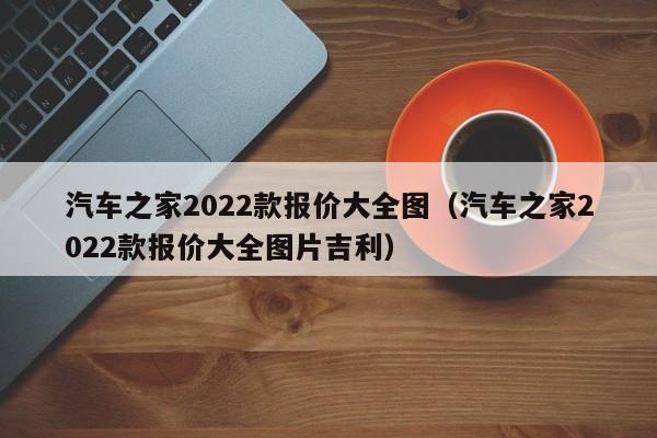 汽车之家2022款报价大全图（汽车之家2022款报价大全图片吉利）