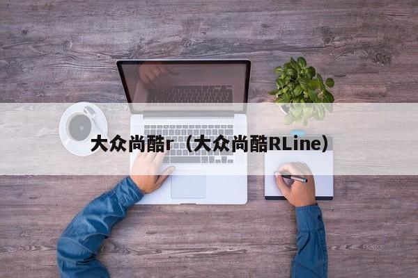 大众尚酷r（大众尚酷RLine）