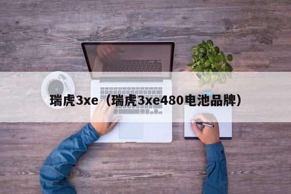 瑞虎3xe（瑞虎3xe480电池品牌）