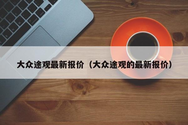 大众途观最新报价（大众途观的最新报价）