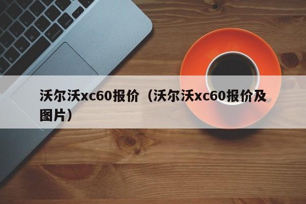 沃尔沃xc60报价（沃尔沃xc60报价及图片）