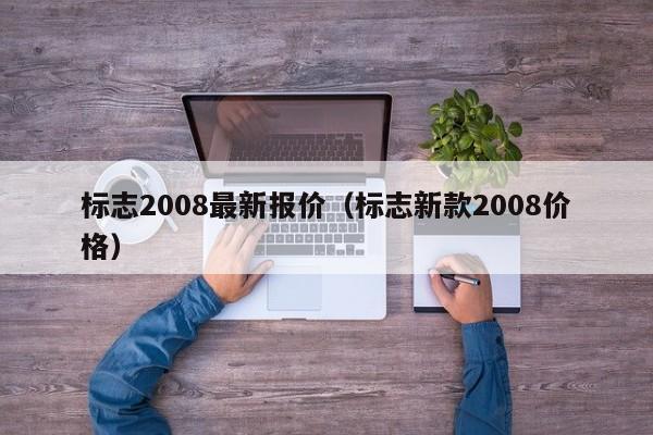 标志2008最新报价（标志新款2008价格）