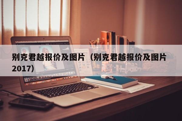 别克君越报价及图片（别克君越报价及图片 2017）