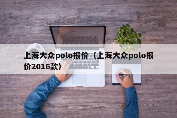 上海大众polo报价（上海大众polo报价2016款）