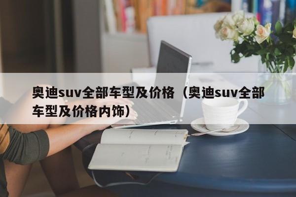 奥迪suv全部车型及价格（奥迪suv全部车型及价格内饰）