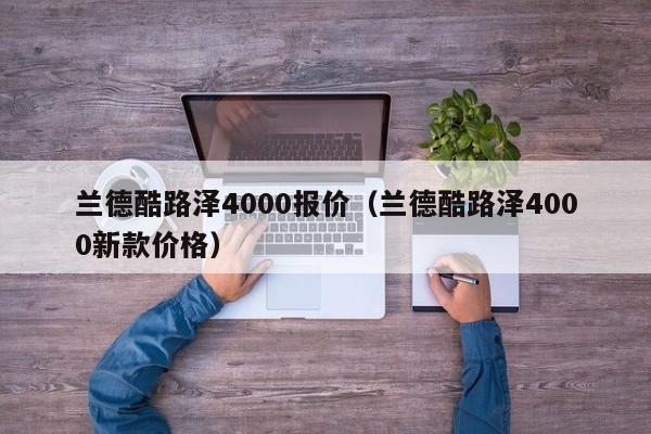 兰德酷路泽4000报价（兰德酷路泽4000新款价格）