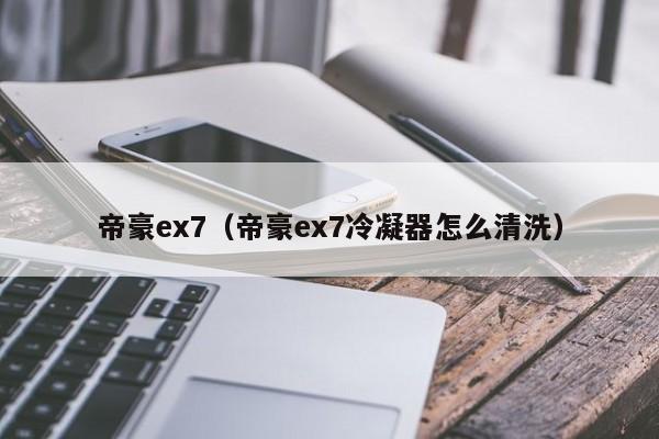 帝豪ex7（帝豪ex7冷凝器怎么清洗）