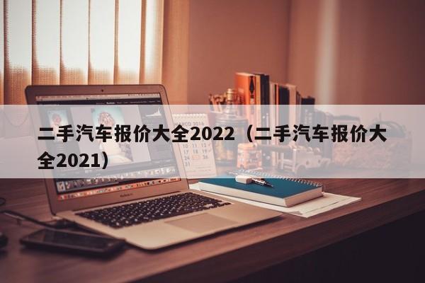 二手汽车报价大全2022（二手汽车报价大全2021）