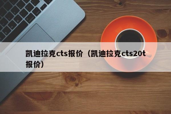 凯迪拉克cts报价（凯迪拉克cts20t报价）