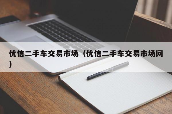 优信二手车交易市场（优信二手车交易市场网）