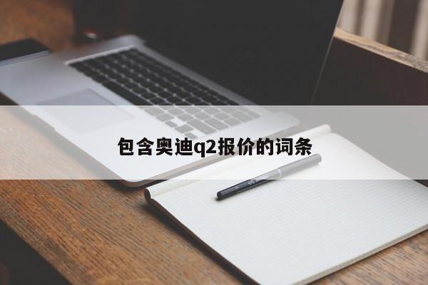 包含奥迪q2报价的词条