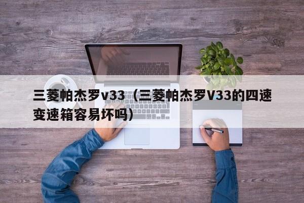 三菱帕杰罗v33（三菱帕杰罗V33的四速变速箱容易坏吗）