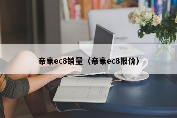 帝豪ec8销量（帝豪ec8报价）