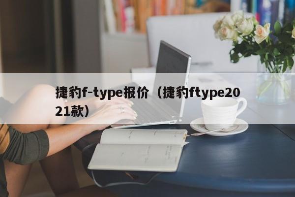 捷豹f-type报价（捷豹ftype2021款）