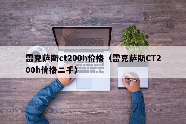 雷克萨斯ct200h价格（雷克萨斯CT200h价格二手）