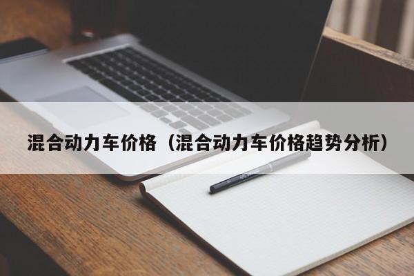 混合动力车价格（混合动力车价格趋势分析）