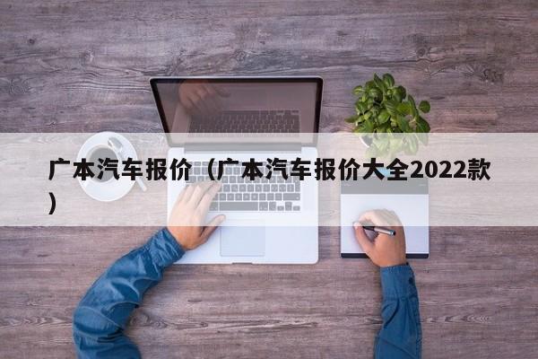 广本汽车报价（广本汽车报价大全2022款）