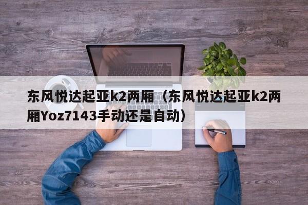 东风悦达起亚k2两厢（东风悦达起亚k2两厢Yoz7143手动还是自动）