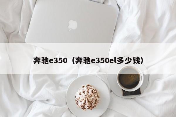 奔驰e350（奔驰e350el多少钱）