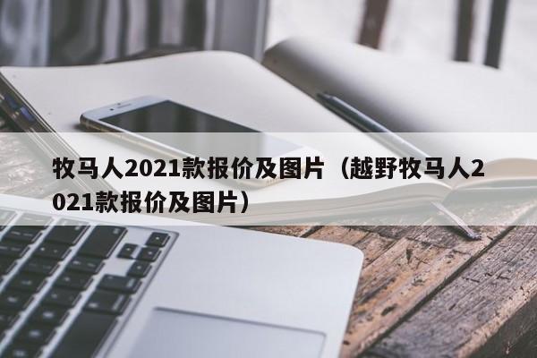 牧马人2021款报价及图片（越野牧马人2021款报价及图片）