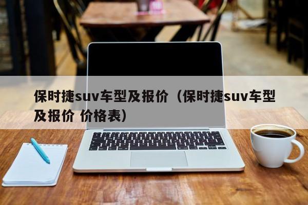 保时捷suv车型及报价（保时捷suv车型及报价 价格表）