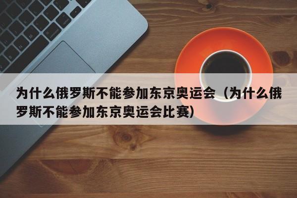 为什么俄罗斯不能参加东京奥运会（为什么俄罗斯不能参加东京奥运会比赛）