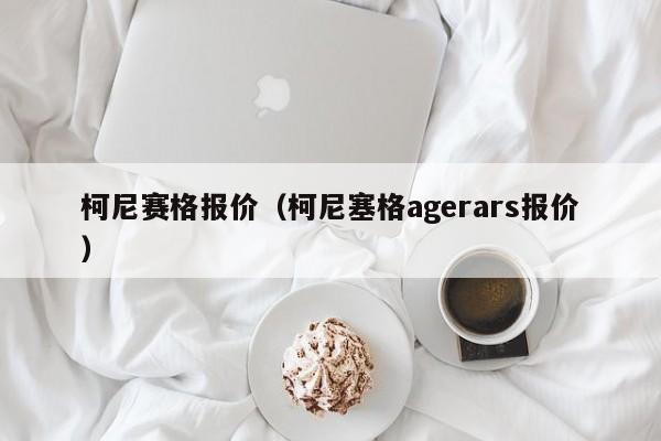 柯尼赛格报价（柯尼塞格agerars报价）