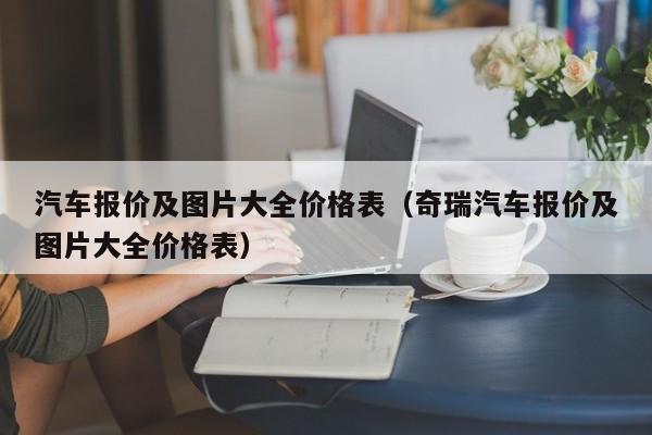 汽车报价及图片大全价格表（奇瑞汽车报价及图片大全价格表）