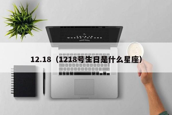 12.18（1218号生日是什么星座）