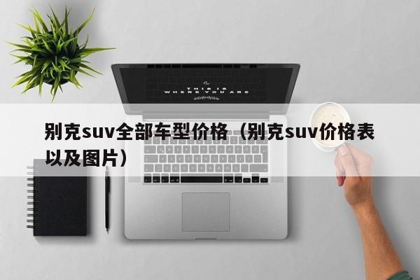 别克suv全部车型价格（别克suv价格表以及图片）