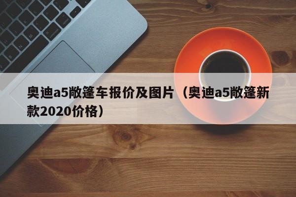 奥迪a5敞篷车报价及图片（奥迪a5敞篷新款2020价格）