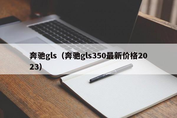 奔驰gls（奔驰gls350最新价格2023）